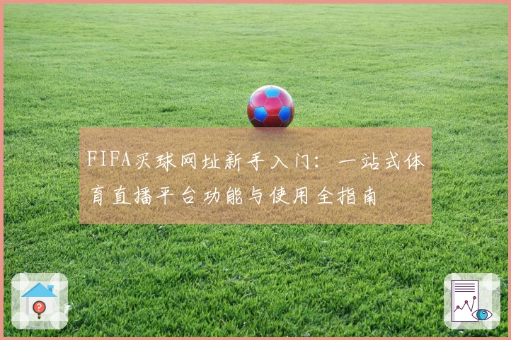 FIFA买球网址新手入门：一站式体育直播平台功能与使用全指南