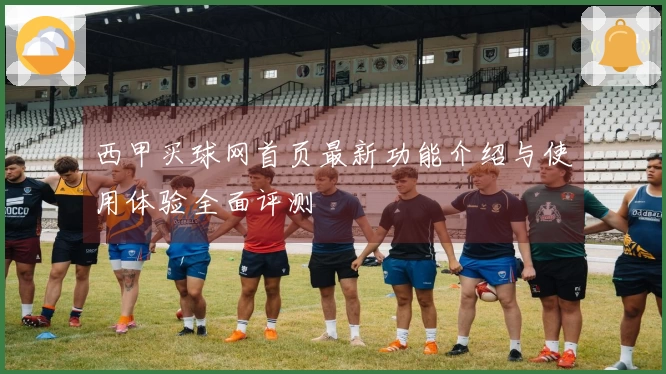 西甲买球网首页最新功能介绍与使用体验全面评测