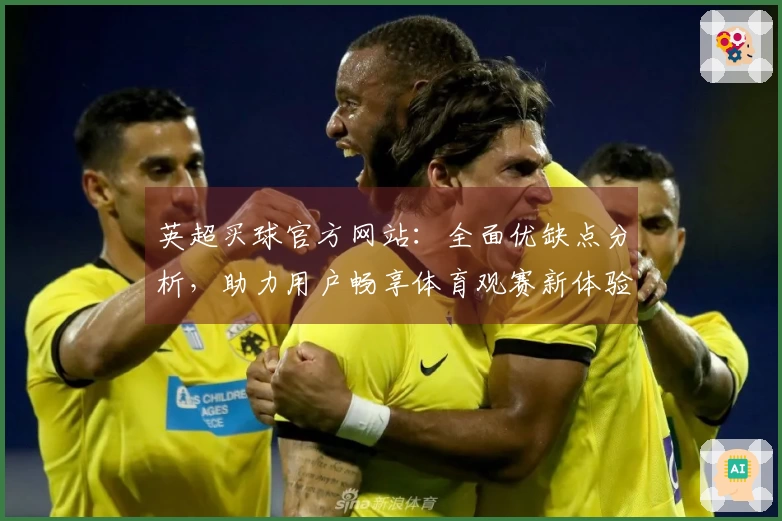 英超买球官方网站：全面优缺点分析，助力用户畅享体育观赛新体验