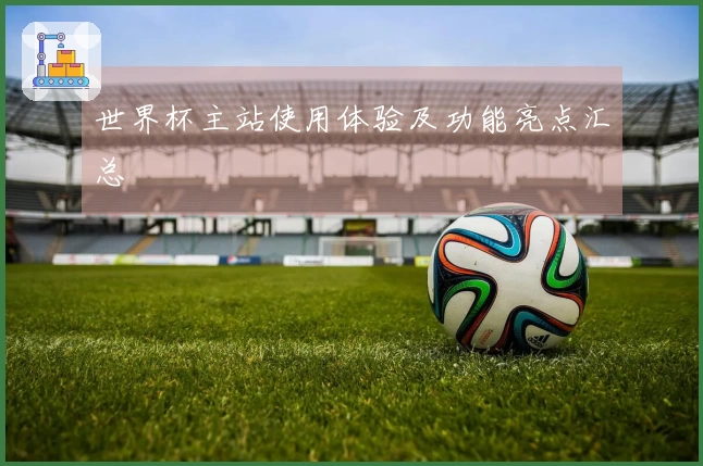 世界杯主站使用体验及功能亮点汇总