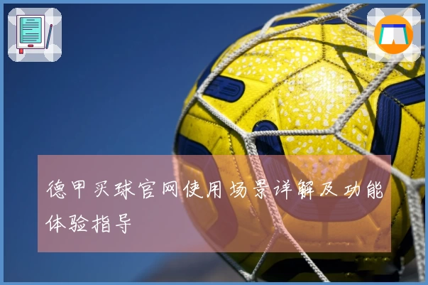 德甲买球官网使用场景详解及功能体验指导