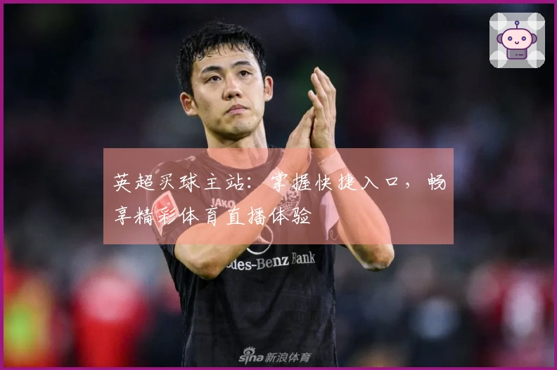英超买球主站：掌握快捷入口，畅享精彩体育直播体验