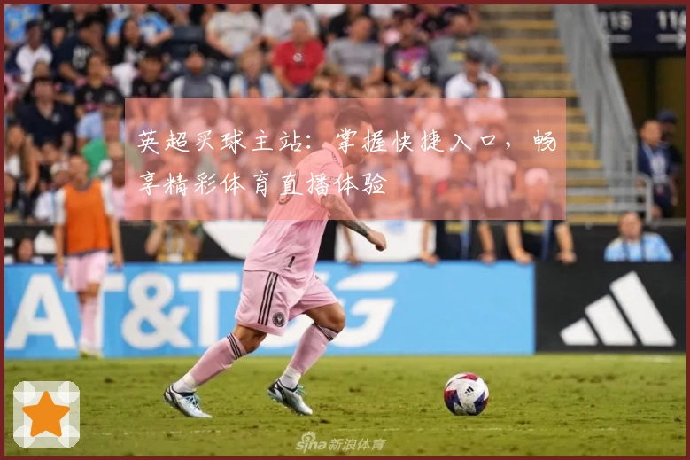 英超买球主站：掌握快捷入口，畅享精彩体育直播体验
