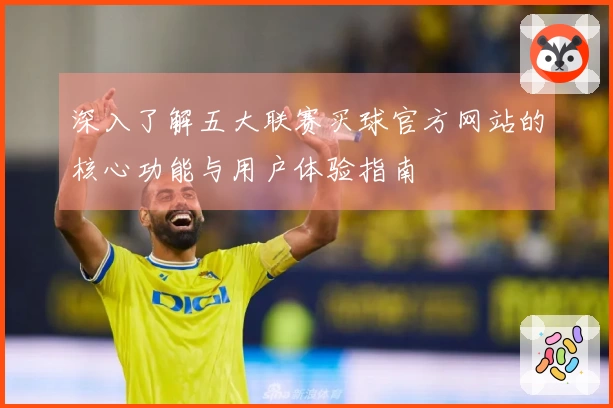 深入了解五大联赛买球官方网站的核心功能与用户体验指南